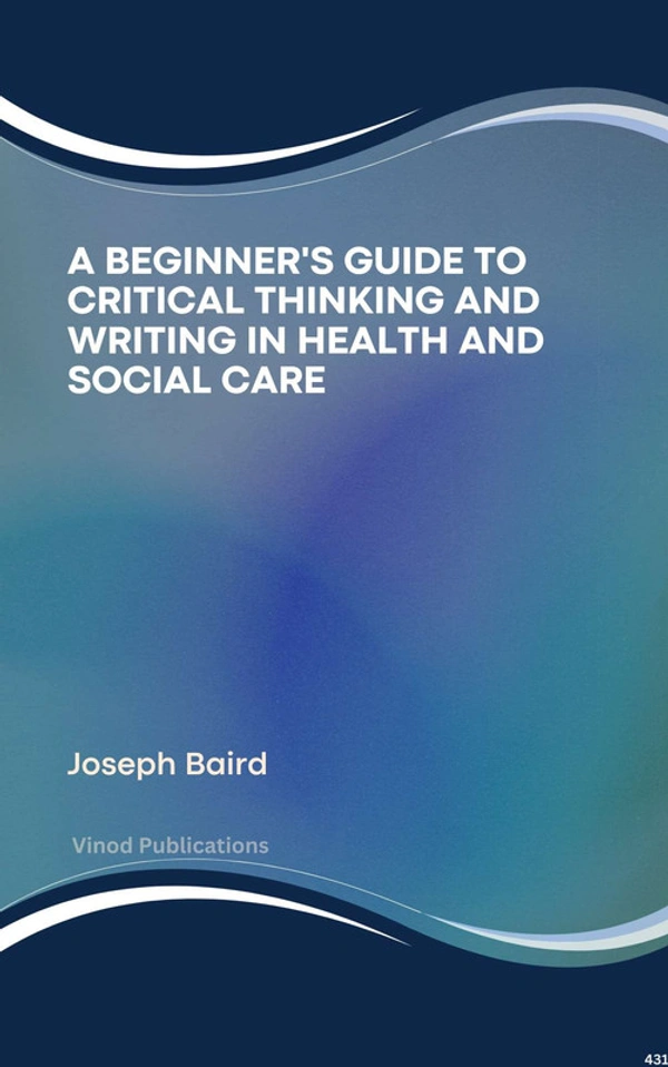 Vinod Publications A BEGINNER'S GUIDE TO CRITICAL THINKING AND WRITING IN HEALTH AND SOCIAL CARE (C431) BOOK by Joseph Baird - Joseph Baird