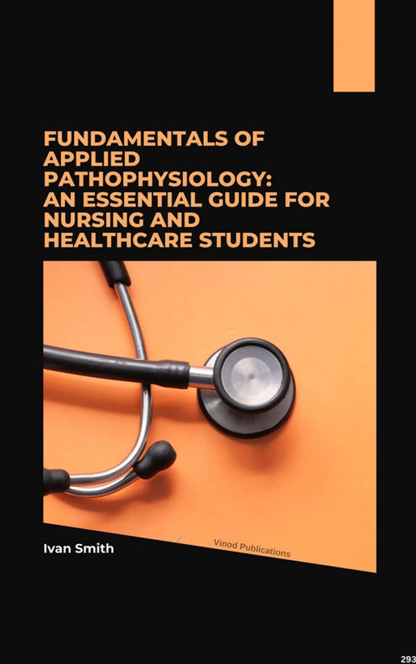 Vinod Publications FUNDAMENTALS OF APPLIED PATHOPHYSIOLOGY: AN ESSENTIAL GUIDE FOR NURSING AND HEALTHCARE STUDENTS (C293) BOOK by Ivan Smith - Ivan Smith