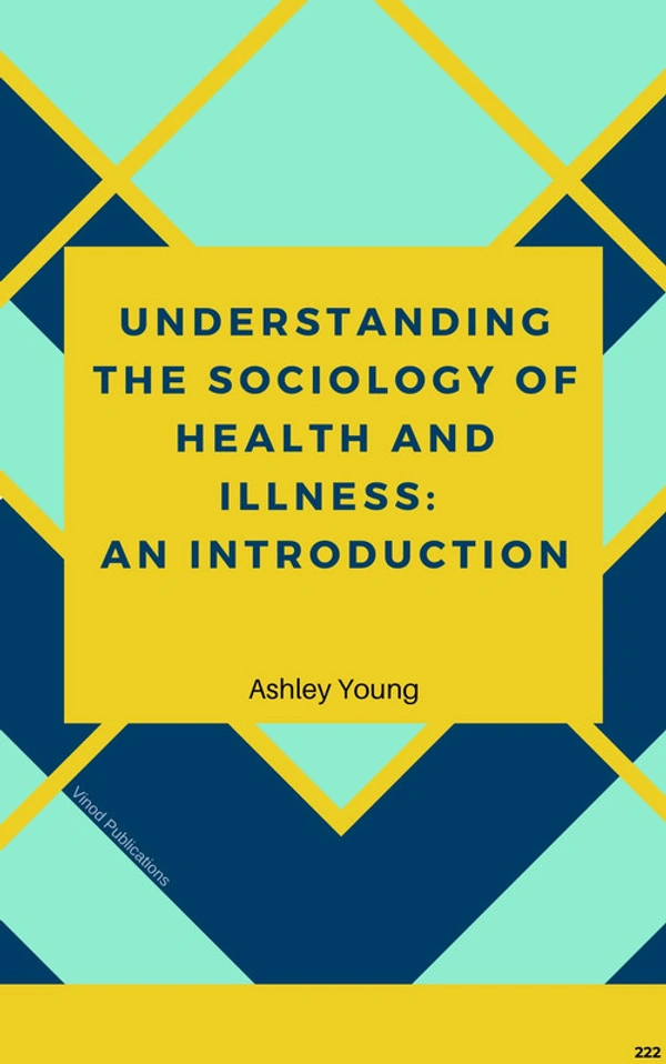 Vinod Publications UNDERSTANDING THE SOCIOLOGY OF HEALTH AND ILLNESS: AN INTRODUCTION (C222) - Ashley Young