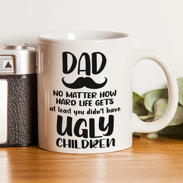 Dad You Didn't Have Ugly Children Coffee Mug